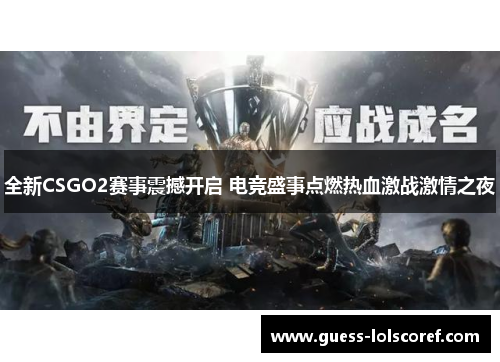 全新CSGO2赛事震撼开启 电竞盛事点燃热血激战激情之夜